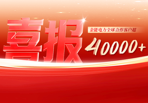 喜報(bào) | 金能電力全球合作客戶超40000+，逆勢(shì)增長(zhǎng)筑根基，全球布局再提速